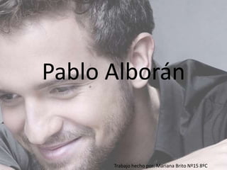 Pablo Alborán
Trabajo hecho por: Mariana Brito Nº15 8ºC
 