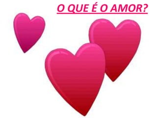 O QUE É O AMOR?
 