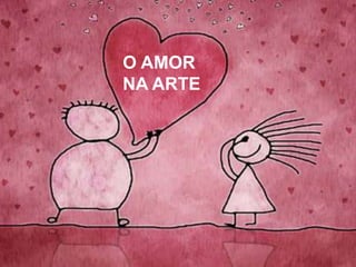 O AMOR
NA ARTE
 