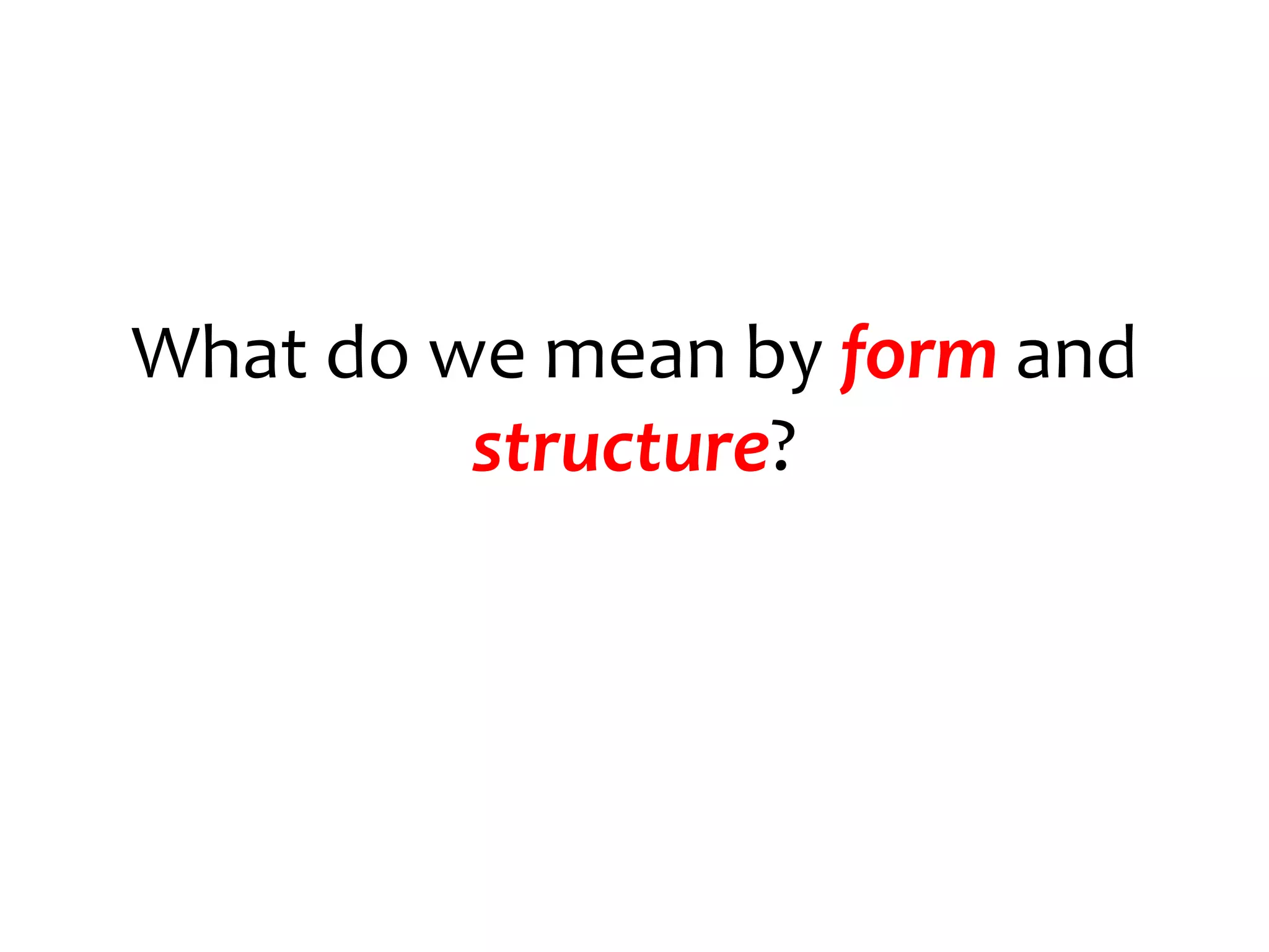 What do we mean by form and
         structure?
 
