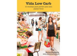 Vida Low Carb
10 receitas para perder peso sem
passar fome
Mariana Montezzana
www.vidalowcarb.com.br
 