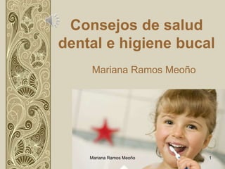 Consejos de salud
dental e higiene bucal
Mariana Ramos Meoño
Mariana Ramos Meoño 1
 
