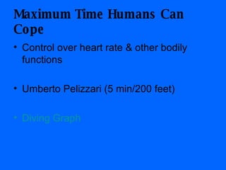 Maximum Time Humans Can Cope Control over heart rate & other bodily functions Umberto Pelizzari (5 min/200 feet) Diving Graph 