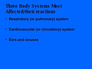 Three Body Systems Most Affected/their reactions Respiratory (or pulmonary) system Cardiovascular (or circulatory) system Ears and sinuses   
