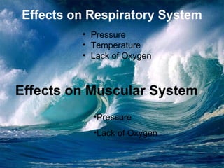 Effects on Respiratory System Pressure Temperature Lack of Oxygen Effects on Muscular System Pressure Lack of Oxygen 