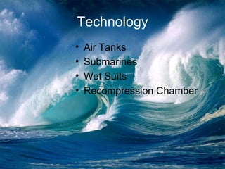 Technology <ul><li>Air Tanks </li></ul><ul><li>Submarines  </li></ul><ul><li>Wet Suits </li></ul><ul><li>Recompression Cha...