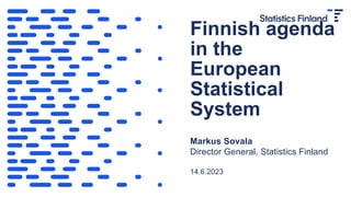 Finnish agenda
in the
European
Statistical
System
Markus Sovala
Director General, Statistics Finland
14.6.2023
 