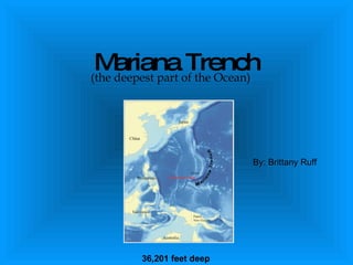 Mariana Trench (the deepest part of the Ocean) 36,201 feet deep By: Brittany Ruff 