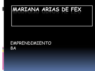 MARIANA ARIAS DE FEX




EMPRENDIMIENTO
8A
 