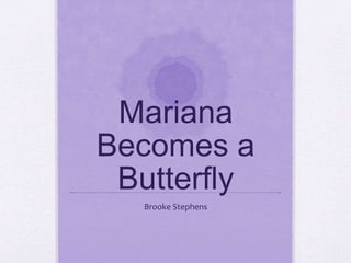 Mariana
Becomes a
Butterfly
Brooke Stephens
 