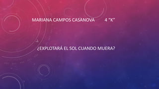 MARIANA CAMPOS CASANOVA 4 “K”
¿EXPLOTARÁ EL SOL CUANDO MUERA?
 