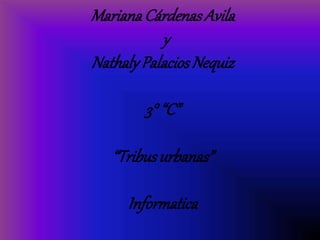 MarianaCárdenasAvila
y
NathalyPalaciosNequiz
3° “C”
“Tribusurbanas”
Informatica
 