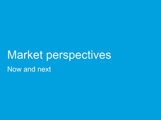 Market perspectives
Now and next
 