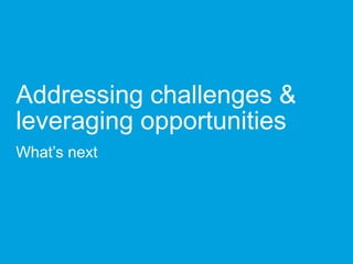 Addressing challenges &
leveraging opportunities
What’s next
 