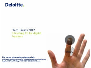 Tech Trends 2012




                                  Insert video – see separate file




For more information please visit:
http://www.deloitte.com/view/en_ZA/za/services/consulting/techno
logy/fa3b707dcaff7310VgnVCM1000001956f00aRCRD.htm


3                                                                    ©2012 Deloitte. All rights reserved
 