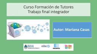 Curso Formación de Tutores
Trabajo final integrador
Autor: Mariana Casas
 