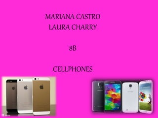 MARIANA CASTRO
LAURA CHARRY
8B
CELLPHONES
 