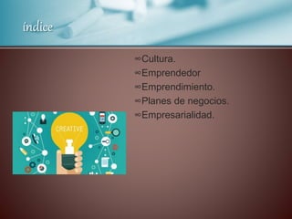 índice
∞Cultura.
∞Emprendedor
∞Emprendimiento.
∞Planes de negocios.
∞Empresarialidad.