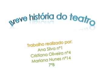 Breve história do teatro Trabalho realizado por: Ana Silva nº1 Cristiana Oliveira nº4 Mariana Nunes nº14 7ºB  