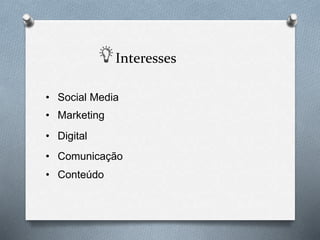Interesses
• Marketing
• Social Media
• Conteúdo
• Digital
• Comunicação
 