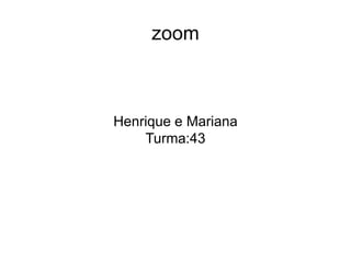 zoom
Henrique e Mariana
Turma:43
 
