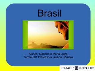 Brasil
Alunas: Mariana e Maria Luiza
Turma 501 Professora Juliana Câmara
 