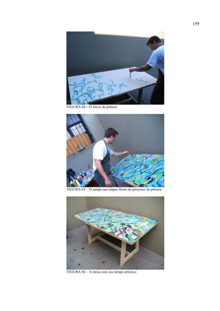 159




FIGURA 64 – O início da pintura




FIGURA 65 – O tampo nas etapas finais do processo de pintura




FIGURA 66 – A mesa com seu tampo artístico
 