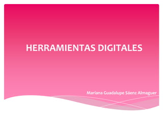 Mariana Guadalupe Sáenz Almaguer
HERRAMIENTAS DIGITALES
 