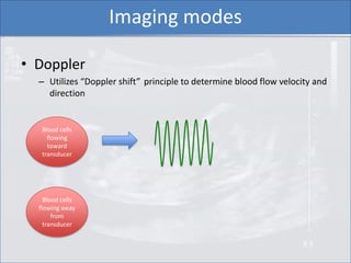 Imaging modes

• Doppler
  – Utilizes “Doppler shift” principle to determine blood flow velocity and
    direction


   Bl...