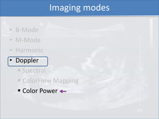 Imaging modes

•   B-Mode
•   M-Mode
•   Harmonic
•   Doppler
      Spectral
      ColorFlow Mapping
      Color Power
 