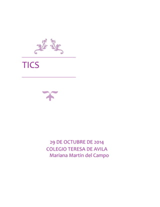 TICS 
29 DE OCTUBRE DE 2014 
COLEGIO TERESA DE AVILA 
Mariana Martin del Campo 
 