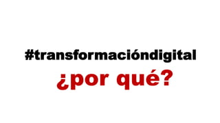 #transformacióndigital
¿por qué?
 