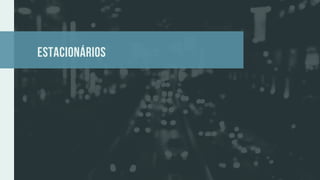 estacionários
 
