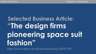 Selected Business Article:
“The design firms
pioneering space suit
fashion”
http://www.bbc.co.uk/news/business-23947790
Mariana Martinez Professor Klinkowstein
 