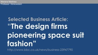Mariana Martinez
Professor Klinkowstein

Selected Business Article:

“The design firms
pioneering space suit
fashion”
http://www.bbc.co.uk/news/business-23947790

 