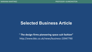 Selected Business Article
“ The design firms pioneering space suit fashion”
http://www.bbc.co.uk/news/business-23947790
MARIANA MARTINEZ PROFESSOR KLINKOWSTEIN
 