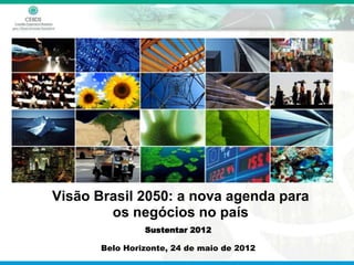 Visão Brasil 2050: a nova agenda para
        os negócios no país
                Sustentar 2012

       Belo Horizonte, 24 de maio de 2012
 