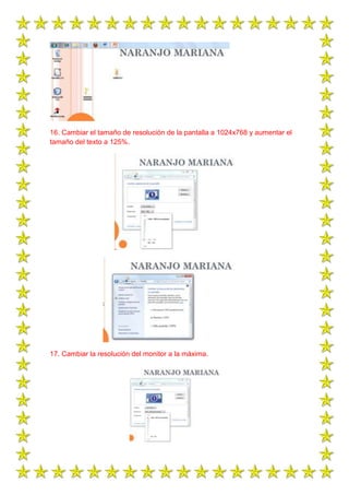 16. Cambiar el tamaño de resolución de la pantalla a 1024x768 y aumentar el
tamaño del texto a 125%.

17. Cambiar la resolución del monitor a la máxima.

 