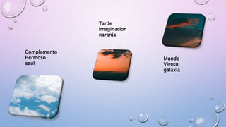 Complemento
Hermoso
azul
Tarde
Imaginacion
naranja
Mundo
Viento
galaxia
 