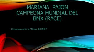 MARIANA PAJON
CAMPEONA MUNDIAL DEL
BMX (RACE)
Conocida como la “Reina del BMX”
 