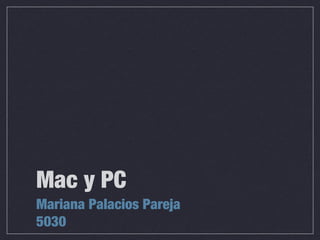 Mac y PC
Mariana Palacios Pareja
5030
 