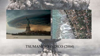 TSUMANI NO ÍNDICO (2004)
230 mil pessoas mortas
 