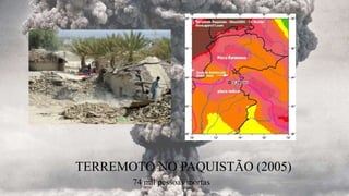TERREMOTO NO PAQUISTÃO (2005)
74 mil pessoas mortas
 