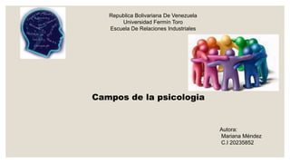 Republica Bolivariana De Venezuela 
Universidad Fermín Toro 
Escuela De Relaciones Industriales 
Autora: 
Mariana Méndez 
C.I 20235852 
Campos de la psicologia 
 