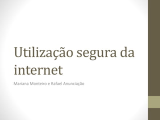 Utilização segura da
internet
Mariana Monteiro e Rafael Anunciação
 