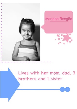 u
Mariana Rengifo
4 Years old
Her father is a Policeman
Lives with her grandparents,
mom and dad
Lives with her mom, dad, 3
brothers and 1 sister
 