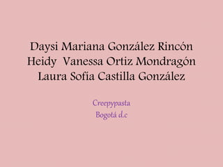 Daysi Mariana González Rincón
Heidy Vanessa Ortiz Mondragón
Laura Sofía Castilla González
Creepypasta
Bogotá d.c
 