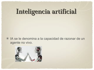 Inteligencia artificialInteligencia artificial
IA se le denomina a la capacidad de razonar de un
agente no vivo.
 