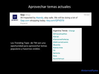 Aprovechar temas actuales

Los Trending Topic de TW son una
oportunidad para aprovechar temas
populares y hacernos visibles

#internetPyme

 