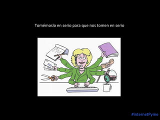 Tomémoslo en serio para que nos tomen en serio

#internetPyme

 